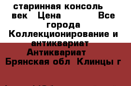 старинная консоль 19 век › Цена ­ 7 500 - Все города Коллекционирование и антиквариат » Антиквариат   . Брянская обл.,Клинцы г.